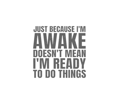 Awake, NOT ready!